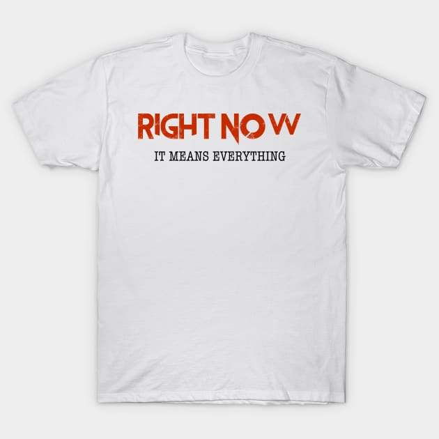 Right Now... Means Everything T-Shirt by thomtran